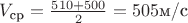 $V_{\text{ср}} = \frac{510+500}{2} = 505 \text{м/с}$