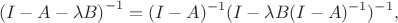 $$
\left ( I - A - \lambda B \right )^{-1}=(I-A)^{-1}(I-\lambda B(I-A)^{-1})^{-1},
$$