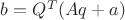 $b = {Q}^{T}(Aq + a)$