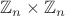 $\mathbb Z_n \times \mathbb Z_n$