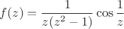 $f(z) = \dfrac{1}{z(z^2 - 1)}\cos{\dfrac 1 z}$