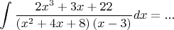 $$
\int {\frac{{2x^3  + 3x + 22}}
{{\left( {x^2  + 4x + 8} \right)\left( {x - 3} \right)}}} dx = ...
$$
