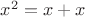 $x^2=x+x$ $x^2=x+x$