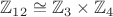 $\mathbb{Z}_{12} \cong \mathbb{Z}_3\times\mathbb{Z}_4$