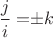 $\dfrac{j}{i} = $\pm k$$