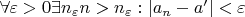 $\forall \varepsilon > 0 \exists n_{\varepsilon} n>n_{\varepsilon}: |a_{n} - a'| <\varepsilon$