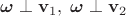 $\boldsymbol{\omega}\perp \mathbf v_1, \;\boldsymbol{\omega}\perp \mathbf v_2$