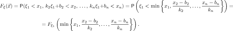 $$F_\xi(\vec x)=\mathsf P(\xi_1 < x_1,\, k_2\xi_1+b_2< x_2,\, \ldots,\, k_n\xi_1+b_n<x_n)=\mathsf P\left(\xi_1 < \min\left\{x_1, \frac{x_2-b_2}{k_2}, \ldots, \frac{x_n-b_n}{k_n}\right\}\right) = $$ 
$$=F_{\xi_1}\left(\min\left\{x_1, \frac{x_2-b_2}{k_2}, \ldots, \frac{x_n-b_n}{k_n}\right\}\right) .$$