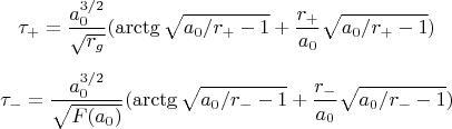 $$ \tau_{+}=\frac{a_0^{3/2}}{\sqrt{r_g}}(\arctg{\sqrt{a_0/r_{+}-1}}+\frac{r_{+}}{a_0}\sqrt{a_0/r_{+}-1})\\
      
$$ \tau_{-}=\frac{a_0^{3/2}}{\sqrt{F(a_0)}}(\arctg{\sqrt{a_0/r_{-}-1}}+\frac{r_{-}}{a_0}\sqrt{a_0/r_{-}-1})$$