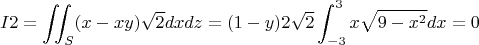 $$I2=\iint_{S}(x-xy)\sqrt{2}dxdz=(1-y)2\sqrt{2}\int_{-3}^{3}x\sqrt{9-x^2}dx=0$$