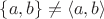 $\{a, b\} \neq \langle a, b\rangle$
