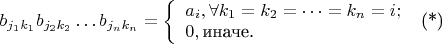 $b_{j_1k_1} b_{j_2k_2} \dots b_{j_nk_n} = \left \{ \begin{array}{ll} a_i, \forall k_1 = k_2 = \dots = k_n = i; \\ 0, \text{иначе.                            } \end{array} \right . \text{        (*)}$
