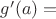$g'(a) =$