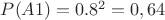 $P(A1)=0.8^2=0,64$