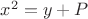 $x^2=y+P$
