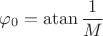 $$\[{{\varphi }_{0}}=\operatorname{atan}\frac{1}{M}\]$$