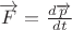 $\overrightarrow{F} = \frac{d\overrightarrow{p}}{dt}$