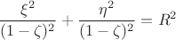 $$\frac{\xi^2}{(1-\zeta)^2} + \frac{\eta^2}{(1-\zeta)^2} = R^2$$