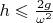 $h \leqslant \frac{2g}{\omega^2}$