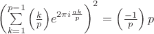 $\left( {\sum\limits_{k = 1}^{p - 1} {\left( {\frac{k}{p}} \right)} e^{2\pi i\frac{{ak}}{p}} } \right)^2  =\left( {\frac{-1}{p}} \right) p$
