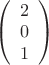 $
\left( \begin{array}{cc} 2 \\
0 \\ 
1 \end{array} \right)$