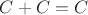 $C + C = C$