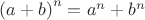 ${(a+b)}^n =a^n+b^n$