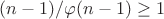 $(n-1)/\varphi(n-1)\geq 1$