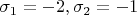 $\sigma_1 = -2, \sigma_2 = -1$