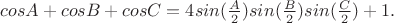 $cosA + cosB + cosC = 4sin(\frac A 2)sin(\frac B 2)sin(\frac C 2) + 1.$