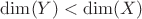 $\mathrm{dim}(Y) < \mathrm{dim}(X)$