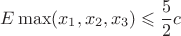 $$E\max (x_1,x_2,x_3)\leqslant \frac 52c$$