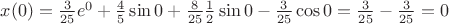 $x(0) = \frac{3}{25}e^{0} + \frac{4}{5}\sin 0 + \frac{8}{25}\frac{1}{2}\sin0 - \frac{3}{25}\cos0 = \frac{3}{25} - \frac{3}{25} = 0$ $x(0) = \frac{3}{25}e^{0} + \frac{4}{5}\sin 0 + \frac{8}{25}\frac{1}{2}\sin0 - \frac{3}{25}\cos0 = \frac{3}{25} - \frac{3}{25} = 0$