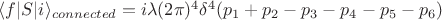 $\langle f|S|i \rangle_{connected} = i \lambda (2\pi)^4 \delta^{4}(p_1+p_2-p_3-p_4-p_5-p_6)$