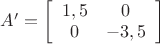 $A'=\left[ \begin{array}{cc}1,5 & 0 \\
0 & -3,5\end{array} \right]$