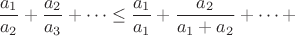 $$\frac{a_1}{a_2}+\frac{a_2}{a_3}+\cdots \leq \frac{a_1}{a_1}+\frac{a_2}{a_1+a_2}+ \cdots+$