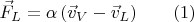 $$\vec{F}_L=\alpha\,(\vec{v}_V-\vec{v}_L)\qquad (1)$$