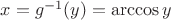 $x=g^{-1}(y)=\arccos y$