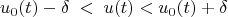 $$ u_0(t) - \delta \; < \; u(t) < u_0(t) + \delta $$