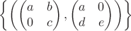 $$\left\{\left(
\begin{pmatrix}
a & b \\
0 & c 
\end{pmatrix},
\begin{pmatrix}
a & 0 \\
d & e 
\end{pmatrix}\right)\right\}$$