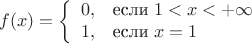 $$f(x)=\left\{\begin{array}{ll}
0, &\text{если}\;1<x<+\infty \\
1, &\text{если}\;x=1
\end{array}\right$$