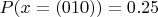 $P(x=(010))=0.25$