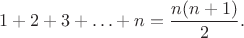 $$1+2+3+\ldots+n=\frac{n(n+1)}2.$$ $$1+2+3+\ldots+n=\frac{n(n+1)}2.$$
