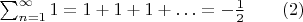 $\sum_{n=1}^\infty 1 = 1 + 1 + 1 + \ldots = -\frac{1}{2}\qquad\eqno{(2)}$