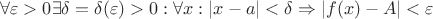 $$\forall\varepsilon >0 \exists\delta=\delta(\varepsilon)>0:\forall x: |x-a|<\delta \Rightarrow \left|f(x)-A\right|<\varepsilon$$