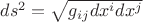 $ds^2=\sqrt{g_{ij}&dx^i&dx^j}$