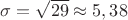 $\sigma = \sqrt{29} \approx 5,38$