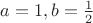 $a=1,b=\frac 12$ $a=1,b=\frac 12$