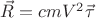 $\vec{R} = cmV^2\vec{\tau}$