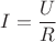 $I = \dfrac{U}{R}$